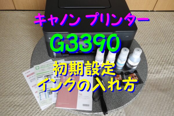 CanonプリンターG3390 開封レビュー＆初期設定、インクの入れ方